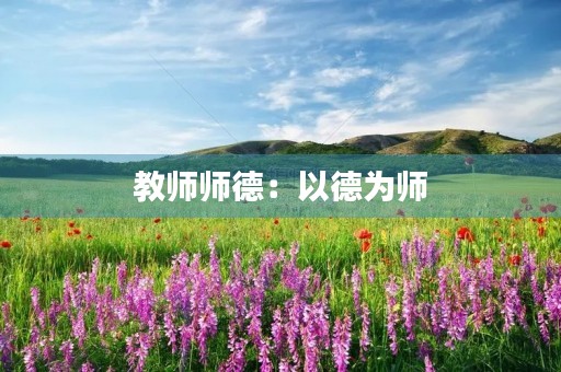 教师师德:以德为师,以爱为本 教师师德:以德为师,以爱为本