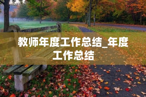 教师年度工作总结_年度工作总结 教师年度工作总结_年度工作总结