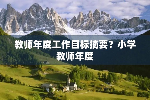 教师年度工作目标摘要?小学教师年度(任期)工作目标摘要是什么 教师年度工作目标摘要?小学教师年度(任期)工作目标摘要是什么