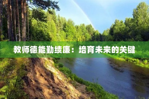 教师德能勤绩廉:培育未来的关键 教师德能勤绩廉:培育未来的关键
