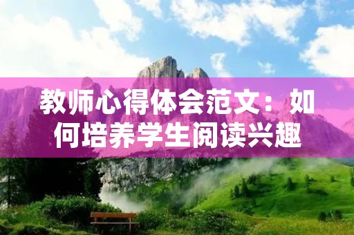 教师心得体会范文:如何培养学生阅读兴趣 教师心得体会范文:如何培养学生阅读兴趣