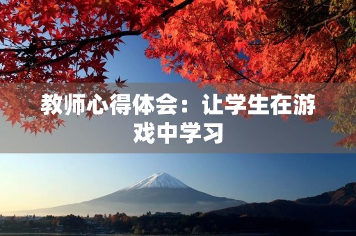 教师心得体会：让学生在游戏中学习