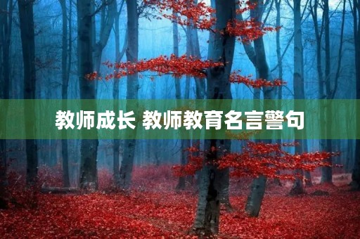 教师成长 教师教育名言警句 教师成长 教师教育名言警句
