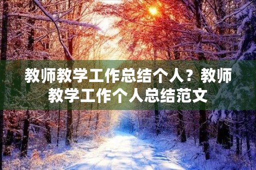教师教学工作总结个人?教师教学工作个人总结范文(5篇) 教师教学工作总结个人?教师教学工作个人总结范文(5篇)