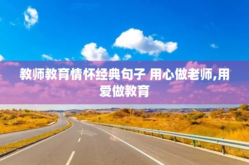 教师教育情怀经典句子 用心做老师,用爱做教育 教师教育情怀经典句子 用心做老师,用爱做教育