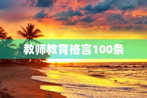 教师教育格言100条,教师教育格言50金句 教师教育格言100条,教师教育格言50金句