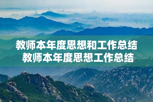 教师本年度思想和工作总结 教师本年度思想工作总结五篇 教师本年度思想和工作总结 教师本年度思想工作总结五篇