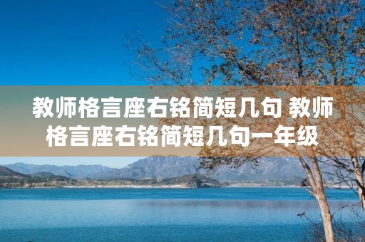 教师格言座右铭简短几句 教师格言座右铭简短几句一年级