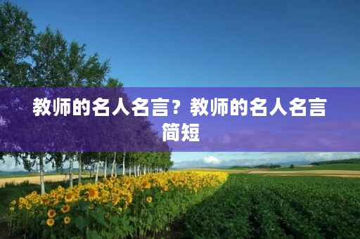 教师的名人名言?教师的名人名言简短 教师的名人名言?教师的名人名言简短