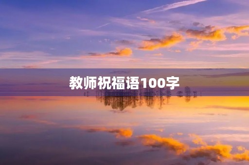 教师祝福语100字，给老师的祝愿词100字