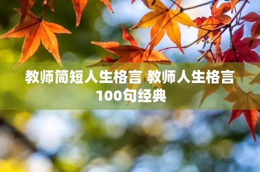 教师简短人生格言 教师人生格言100句经典