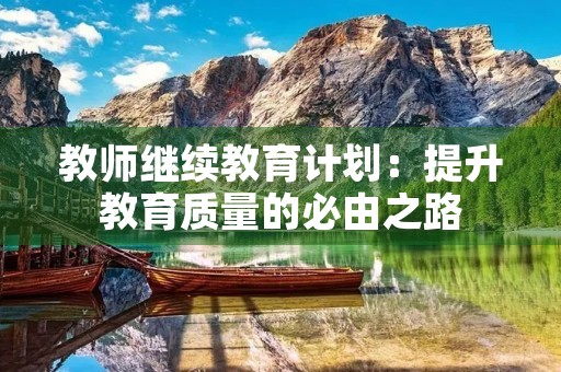 教师继续教育计划：提升教育质量的必由之路