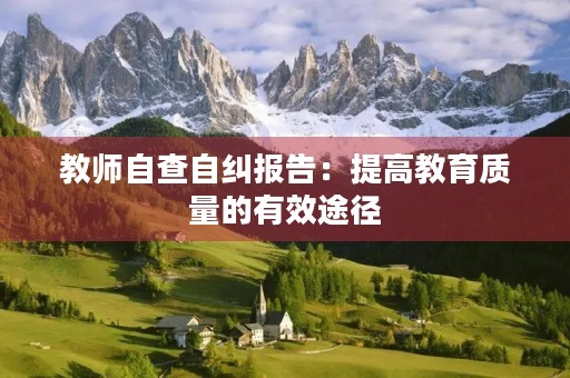 教师自查自纠报告:提高教育质量的有效途径 教师自查自纠报告:提高教育质量的有效途径