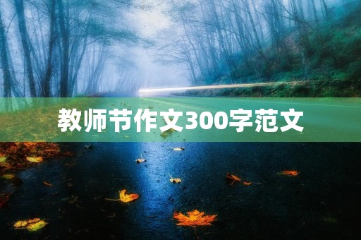 教师节作文300字范文 教师节作文300字范文