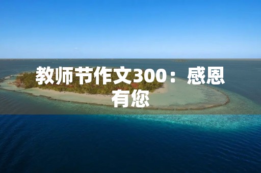 教师节作文300：感恩有您，教师！