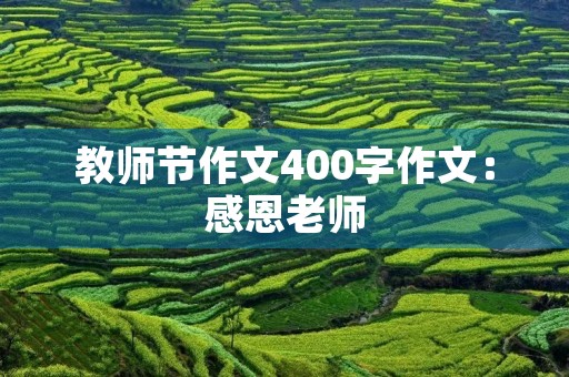 教师节作文400字作文:感恩老师,致敬教育 教师节作文400字作文:感恩老师,致敬教育