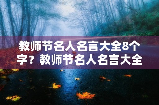 教师节名人名言大全8个字?教师节名人名言大全8个字以内 教师节名人名言大全8个字?教师节名人名言大全8个字以内