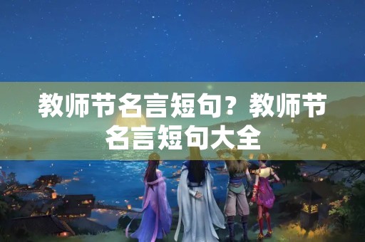 教师节名言短句？教师节名言短句大全