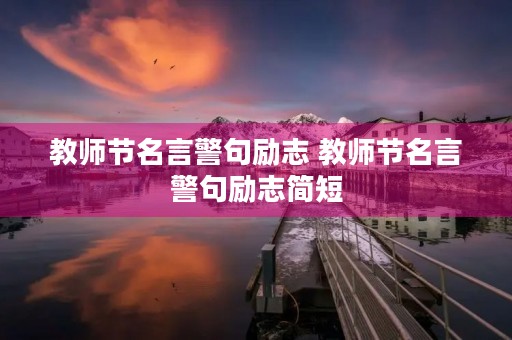 教师节名言警句励志 教师节名言警句励志简短 教师节名言警句励志 教师节名言警句励志简短