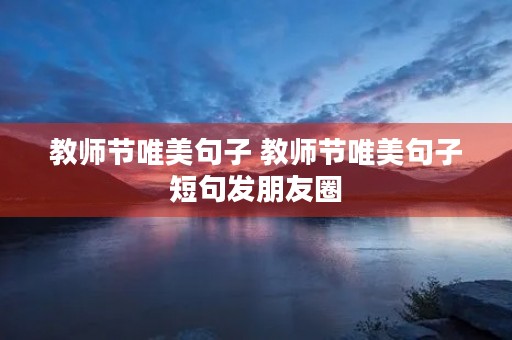 教师节唯美句子 教师节唯美句子短句发朋友圈 教师节唯美句子 教师节唯美句子短句发朋友圈