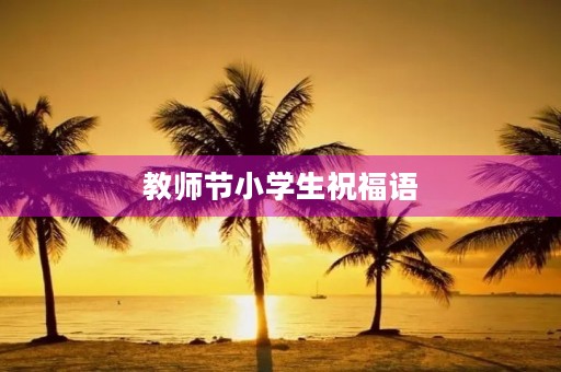 教师节小学生祝福语,小学生给老师的寄语