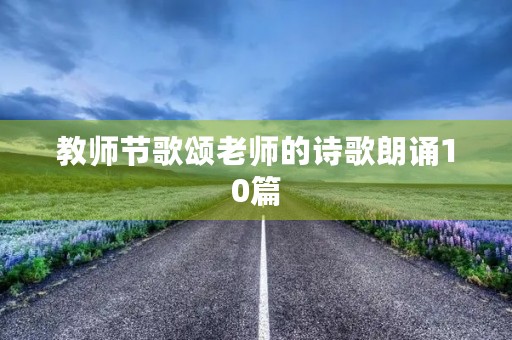教师节歌颂老师的诗歌朗诵10篇 教师节歌颂老师的诗歌朗诵10篇