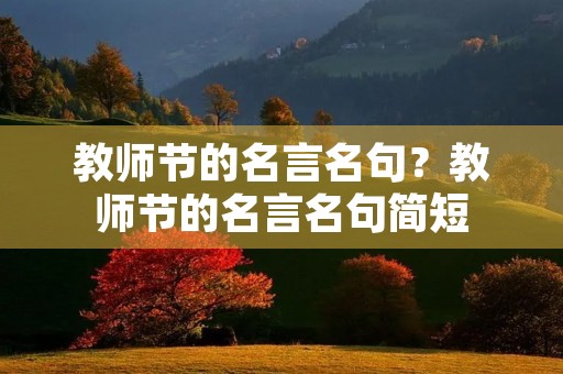 教师节的名言名句?教师节的名言名句简短 教师节的名言名句?教师节的名言名句简短