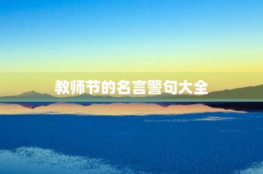 教师节的名言警句大全,赞美老师的七言绝句 教师节的名言警句大全,赞美老师的七言绝句