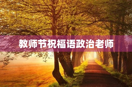 教师节祝福语政治老师,用政治知识表达对老师的感谢