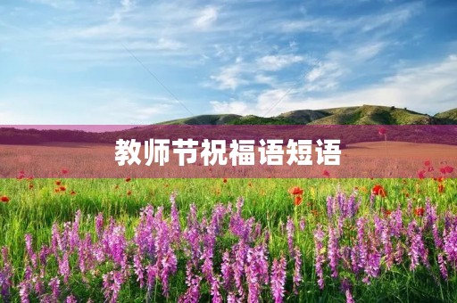 教师节祝福语短语(祝福老师最暖心短句)