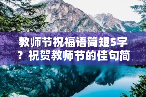 教师节祝福语简短5字?祝贺教师节的佳句简单