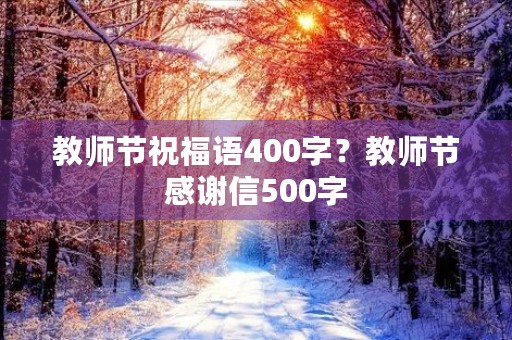 教师节祝福语400字?教师节感谢信500字 教师节祝福语400字?教师节感谢信500字