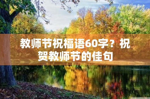 教师节祝福语60字？祝贺教师节的佳句