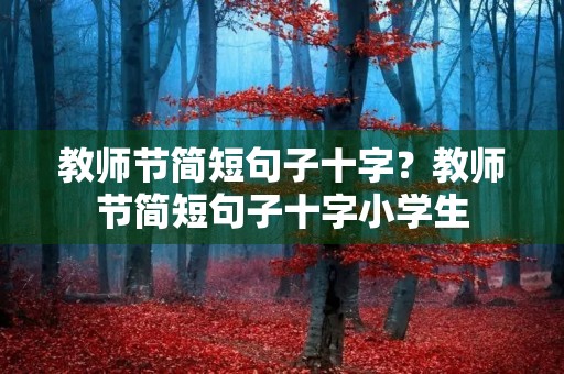 教师节简短句子十字?教师节简短句子十字小学生 教师节简短句子十字?教师节简短句子十字小学生