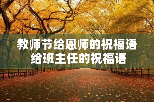 教师节给恩师的祝福语 给班主任的祝福语 教师节给恩师的祝福语 给班主任的祝福语
