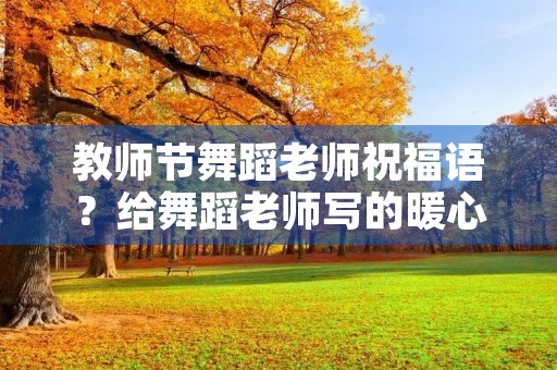 教师节舞蹈老师祝福语?给舞蹈老师写的暖心话