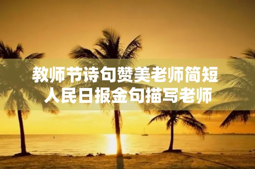 教师节诗句赞美老师简短 人民日报金句描写老师