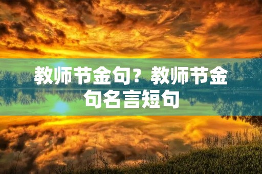 教师节金句?教师节金句名言短句 教师节金句?教师节金句名言短句
