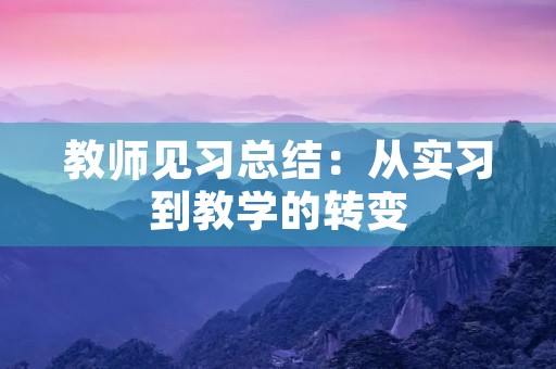 教师见习总结：从实习到教学的转变