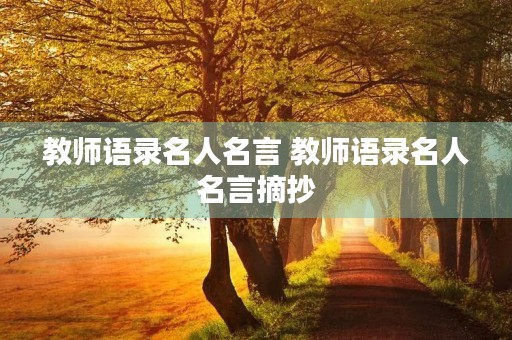 教师语录名人名言 教师语录名人名言摘抄 教师语录名人名言 教师语录名人名言摘抄