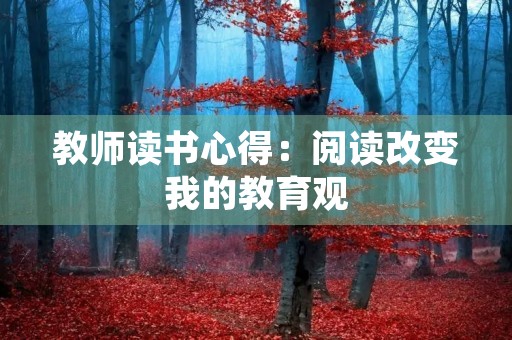 教师读书心得:阅读改变我的教育观 教师读书心得:阅读改变我的教育观