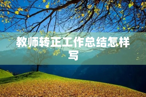 教师转正工作总结怎样写 教师转正工作总结怎样写