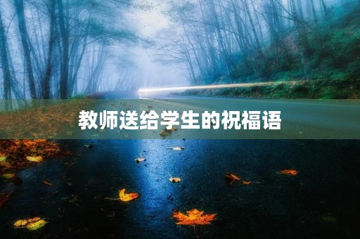 教师送给学生的祝福语(教师寄语简短精辟句子)