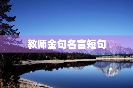教师金句名言短句，教师金句名言短句大全