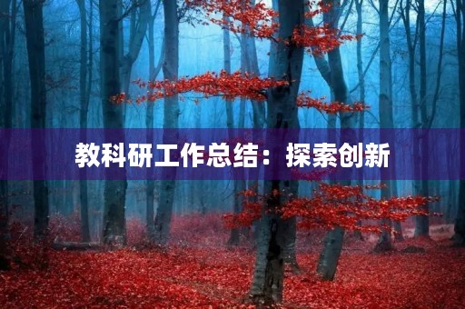 教科研工作总结:探索创新,提升教育质量 教科研工作总结:探索创新,提升教育质量