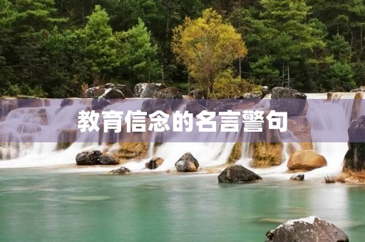 教育信念的名言警句(最经典的教育名言警句)