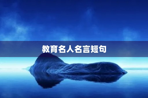 教育名人名言短句(教育名人名言短句大全) 教育名人名言短句(教育名人名言短句大全)