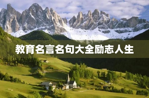 教育名言名句大全励志人生,教育名言名句大全励志人生短句 教育名言名句大全励志人生,教育名言名句大全励志人生短句