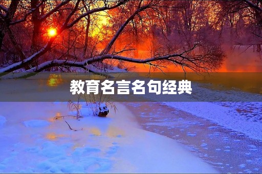 教育名言名句经典，教育名言名句经典摘抄