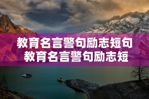 教育名言警句励志短句 教育名言警句励志短句摘抄